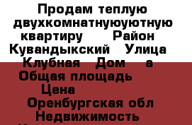 Продам теплую двухкомнатнуюуютную квартиру. . › Район ­ Кувандыкский › Улица ­ Клубная › Дом ­ 4а › Общая площадь ­ 55 › Цена ­ 1 500 000 - Оренбургская обл. Недвижимость » Квартиры продажа   